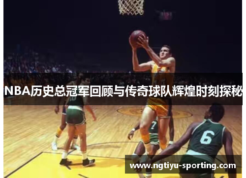 NBA历史总冠军回顾与传奇球队辉煌时刻探秘