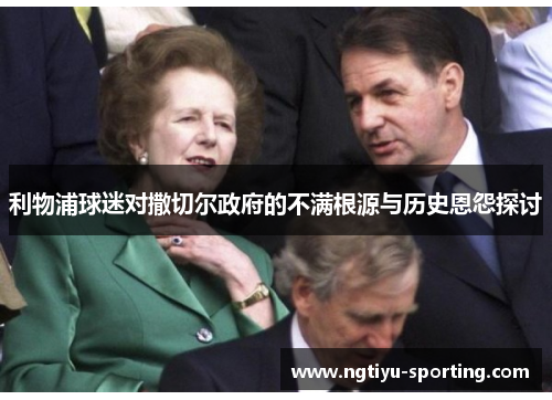 利物浦球迷对撒切尔政府的不满根源与历史恩怨探讨