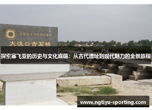 探索塞飞亚的历史与文化底蕴：从古代遗址到现代魅力的全景旅程