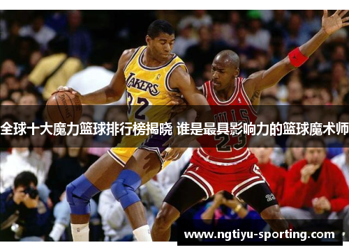 全球十大魔力篮球排行榜揭晓 谁是最具影响力的篮球魔术师
