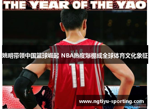 姚明带领中国篮球崛起 NBA热度爆棚成全球体育文化象征