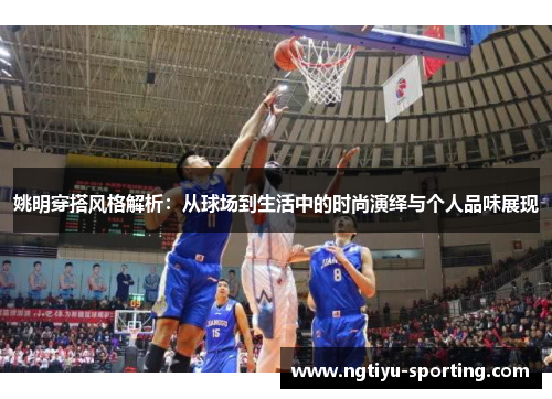 姚明穿搭风格解析：从球场到生活中的时尚演绎与个人品味展现
