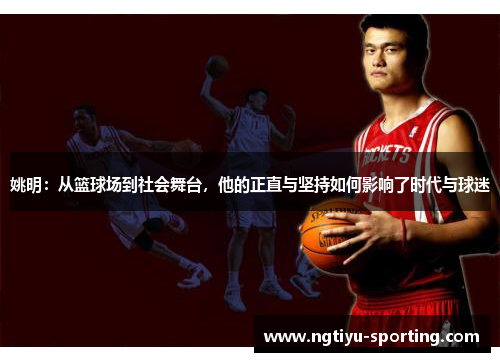 姚明：从篮球场到社会舞台，他的正直与坚持如何影响了时代与球迷