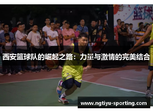西安篮球队的崛起之路：力量与激情的完美结合