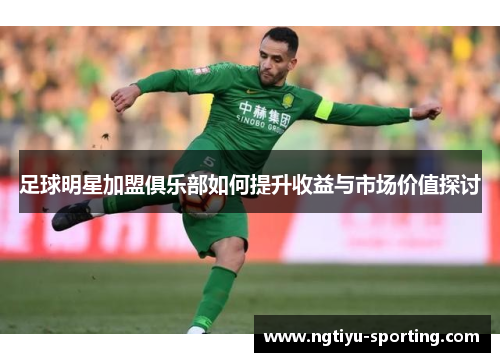 足球明星加盟俱乐部如何提升收益与市场价值探讨