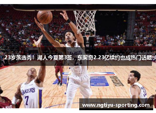 23岁落选秀！湖人今夏第3签，东契奇2.23亿续约也成热门话题