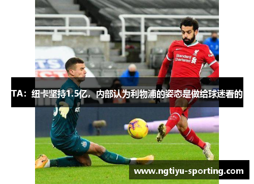 TA：纽卡坚持1.5亿，内部认为利物浦的姿态是做给球迷看的