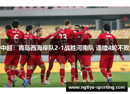 中超：青岛西海岸队2-1战胜河南队 连续4轮不败