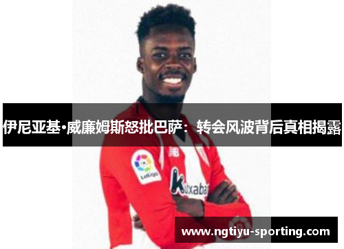 伊尼亚基·威廉姆斯怒批巴萨：转会风波背后真相揭露