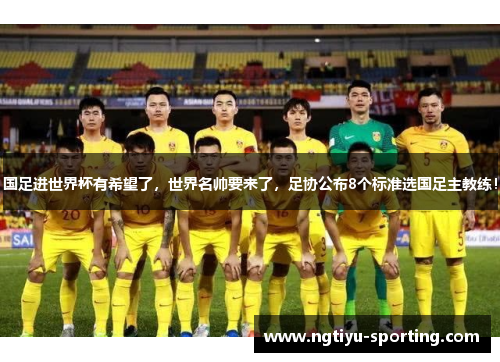 国足进世界杯有希望了，世界名帅要来了，足协公布8个标准选国足主教练！