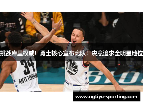 挑战库里权威！勇士核心宣布离队！决意追求全明星地位