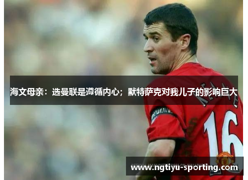 海文母亲：选曼联是遵循内心；默特萨克对我儿子的影响巨大