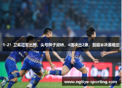 1-2！卫冕冠军出局，头号种子逆转，4强决出2席，首组半决赛确定